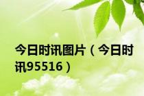 今日时讯图片（今日时讯95516）