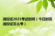 消控证2021考试时间（今日时讯消控证怎么考）