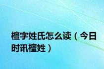 檀字姓氏怎么读（今日时讯檀姓）