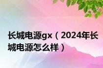 长城电源gx（2024年长城电源怎么样）