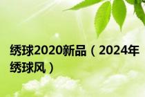 绣球2020新品（2024年绣球风）