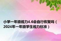 小学一年级视力4.6会自行恢复吗（2024年一年级学生视力标准）