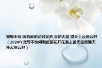 宠辱不惊 闲看庭前花开花落 去留无意 望天上云卷云舒（2024年宠辱不惊闲看庭前花开花落去留无意漫随天外云卷云舒）