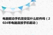 电脑驱动手机需安装什么软件吗（2024年电脑连接手机驱动）