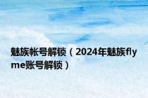 魅族帐号解锁（2024年魅族flyme账号解锁）