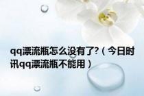 qq漂流瓶怎么没有了?（今日时讯qq漂流瓶不能用）
