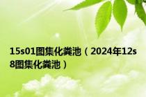 15s01图集化粪池（2024年12s8图集化粪池）