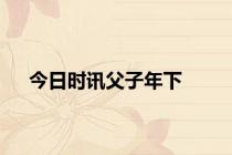 今日时讯父子年下