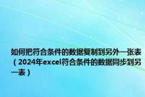 如何把符合条件的数据复制到另外一张表（2024年excel符合条件的数据同步到另一表）