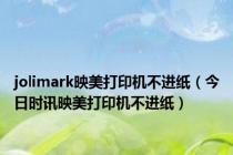 jolimark映美打印机不进纸（今日时讯映美打印机不进纸）