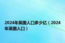 2024年英国人口多少亿（2024年英国人口）
