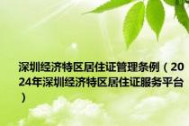 深圳经济特区居住证管理条例（2024年深圳经济特区居住证服务平台）