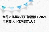 女尊之凤舞九天轩辕福雅（2024年女尊天下之凤舞九天）
