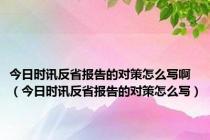 今日时讯反省报告的对策怎么写啊（今日时讯反省报告的对策怎么写）