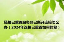 链接已重置服务器已断开连接怎么办（2024年连接已重置如何修复）