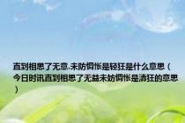 直到相思了无意.未防惆怅是轻狂是什么意思（今日时讯直到相思了无益未妨惆怅是清狂的意思）
