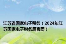 江苏省国家电子税务（2024年江苏国家电子税务局官网）