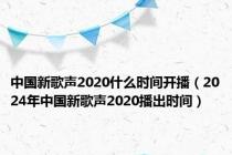 中国新歌声2020什么时间开播（2024年中国新歌声2020播出时间）
