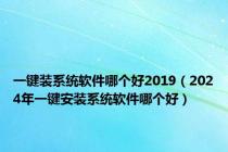 一键装系统软件哪个好2019（2024年一键安装系统软件哪个好）