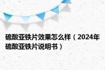 硫酸亚铁片效果怎么样（2024年硫酸亚铁片说明书）