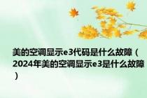 美的空调显示e3代码是什么故障（2024年美的空调显示e3是什么故障）