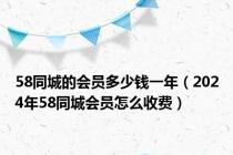 58同城的会员多少钱一年（2024年58同城会员怎么收费）