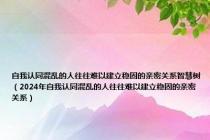 自我认同混乱的人往往难以建立稳固的亲密关系智慧树（2024年自我认同混乱的人往往难以建立稳固的亲密关系）