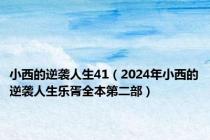 小西的逆袭人生41（2024年小西的逆袭人生乐胥全本第二部）