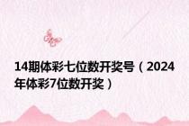 14期体彩七位数开奖号（2024年体彩7位数开奖）