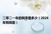 二零二一年的税率是多少（2024年税级距）