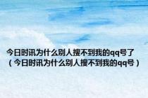 今日时讯为什么别人搜不到我的qq号了（今日时讯为什么别人搜不到我的qq号）