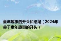 童年趣事的开头和结尾（2024年关于童年趣事的开头）