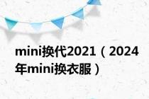 mini换代2021（2024年mini换衣服）