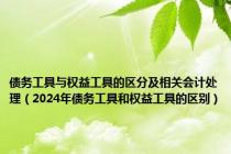 债务工具与权益工具的区分及相关会计处理（2024年债务工具和权益工具的区别）
