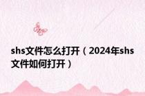 shs文件怎么打开（2024年shs文件如何打开）