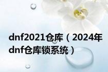 dnf2021仓库（2024年dnf仓库锁系统）