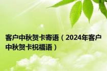 客户中秋贺卡寄语（2024年客户中秋贺卡祝福语）