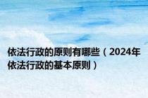 依法行政的原则有哪些（2024年依法行政的基本原则）