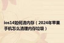 ios14如何清内存（2024年苹果手机怎么清理内存垃圾）