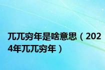 兀兀穷年是啥意思（2024年兀兀穷年）