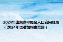 2024年山东高考报名入口官网登录（2024年也难如钩也难圆）