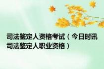 司法鉴定人资格考试（今日时讯司法鉴定人职业资格）