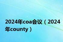 2024年coa会议（2024年county）