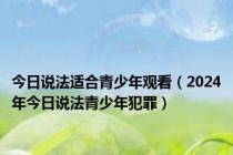 今日说法适合青少年观看（2024年今日说法青少年犯罪）