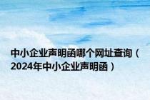 中小企业声明函哪个网址查询（2024年中小企业声明函）