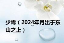 少焉（2024年月出于东山之上）