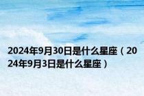 2024年9月30日是什么星座（2024年9月3日是什么星座）