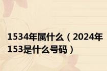 1534年属什么（2024年153是什么号码）