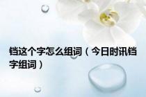 铛这个字怎么组词（今日时讯铛字组词）