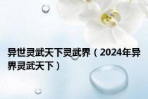异世灵武天下灵武界（2024年异界灵武天下）